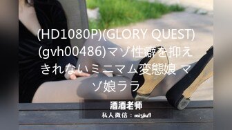 (HD1080P)(GLORY QUEST)(gvh00486)マゾ性癖を抑えきれないミニマム変態娘 マゾ娘ララ