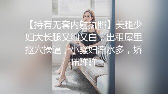 【持有无套内射执照】美腿少妇大长腿又细又白，出租屋里抠穴操逼，小骚妇淫水多，娇喘阵阵