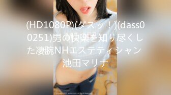 (HD1080P)(ダスッ！)(dass00251)男の快楽を知り尽くした凄腕NHエステティシャン 池田マリナ