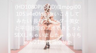 (HD1080P)(SOD)(1mogi00105.v4e0fqis)ないことしてみたい 長身スレンダー美女と平日昼間のアポでさくっとSEXしちゃいました。 ゆりちゃん21歳 後藤ゆりか