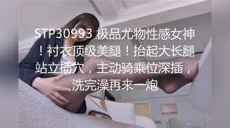 STP30993 极品尤物性感女神！衬衣顶级美腿！抬起大长腿站立插穴，主动骑乘位深插，洗完澡再来一炮