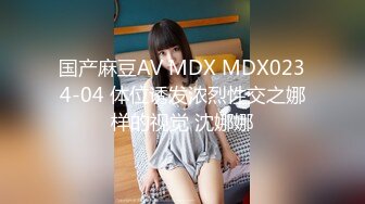 国产麻豆AV MDX MDX0234-04 体位诱发浓烈性交之娜样的视觉 沈娜娜