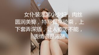 ❤❤女仆装淫荡小少妇，肉丝圆润美臀，特写假屌骑乘，上下套弄深插，让人欲罢不能，表情很是淫荡