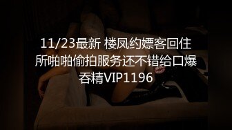 11/23最新 楼凤约嫖客回住所啪啪偷拍服务还不错给口爆吞精VIP1196