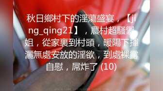 秋日鄉村下的淫蕩盛宴，【jing_qing21】，農村超騷禦姐，從家裏到村頭，暖陽下揮灑無處安放的淫欲，到處裸露自慰，屌炸了 (10)