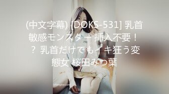 (中文字幕) [DOKS-531] 乳首敏感モンスター 挿入不要！？ 乳首だけでもイキ狂う変態女 桜田みつ葉