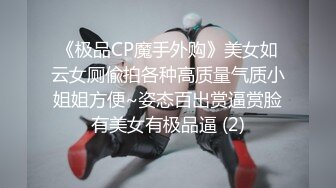 《极品CP魔手外购》美女如云女厕偸拍各种高质量气质小姐姐方便~姿态百出赏逼赏脸有美女有极品逼 (2)